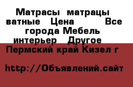 Матрасы (матрацы) ватные › Цена ­ 599 - Все города Мебель, интерьер » Другое   . Пермский край,Кизел г.